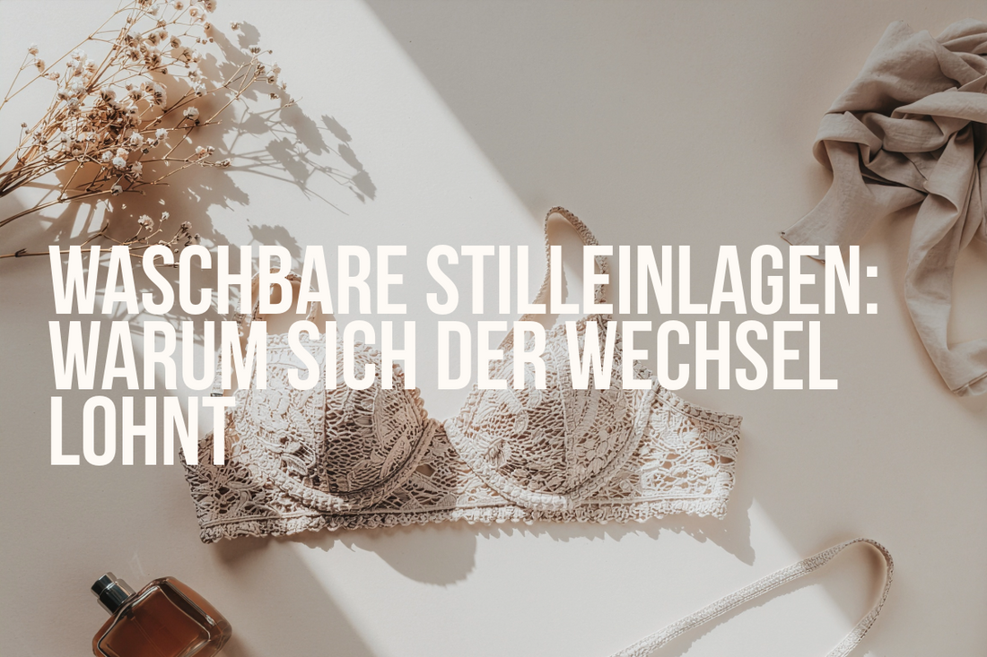 Waschbare Stilleinlagen: Warum sich der Wechsel lohnt – und worauf du achten solltest